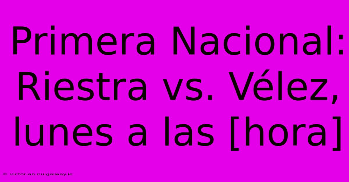 Primera Nacional: Riestra Vs. Vélez, Lunes A Las [hora] 