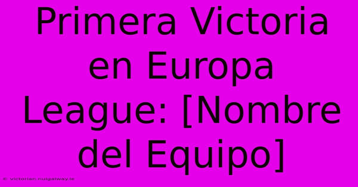 Primera Victoria En Europa League: [Nombre Del Equipo]