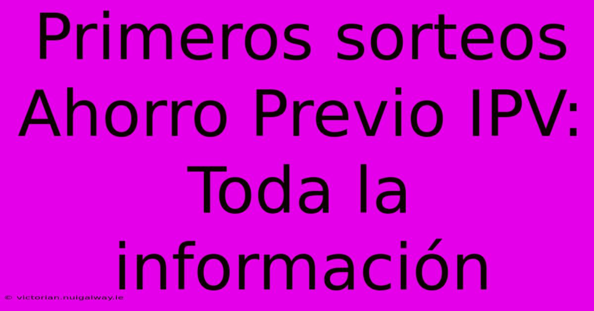 Primeros Sorteos Ahorro Previo IPV:  Toda La Información