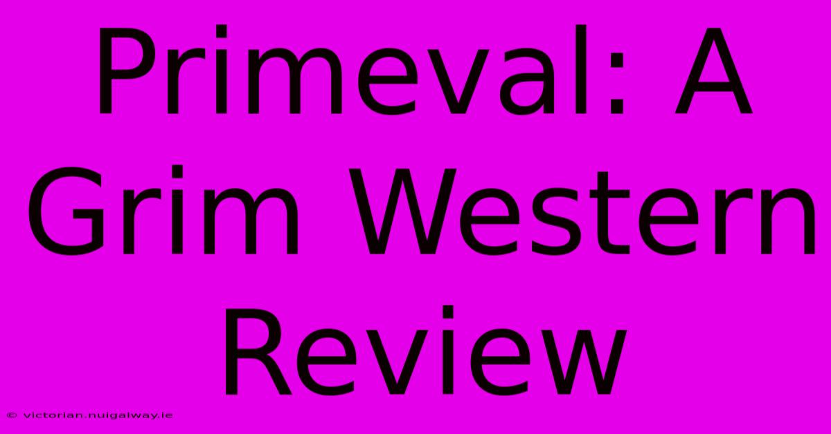 Primeval: A Grim Western Review