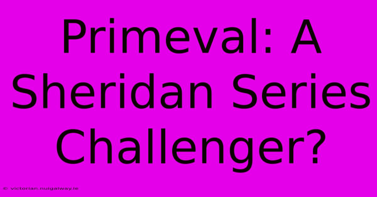 Primeval: A Sheridan Series Challenger?