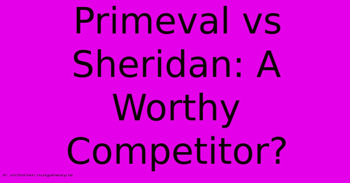 Primeval Vs Sheridan: A Worthy Competitor?