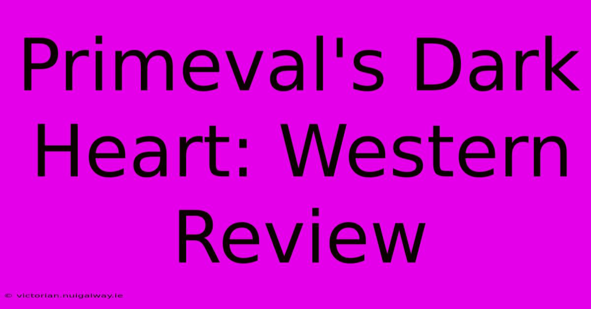 Primeval's Dark Heart: Western Review