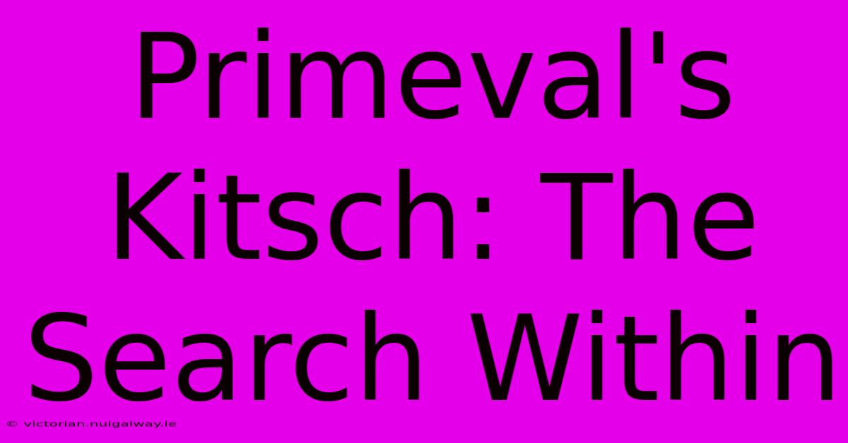 Primeval's Kitsch: The Search Within