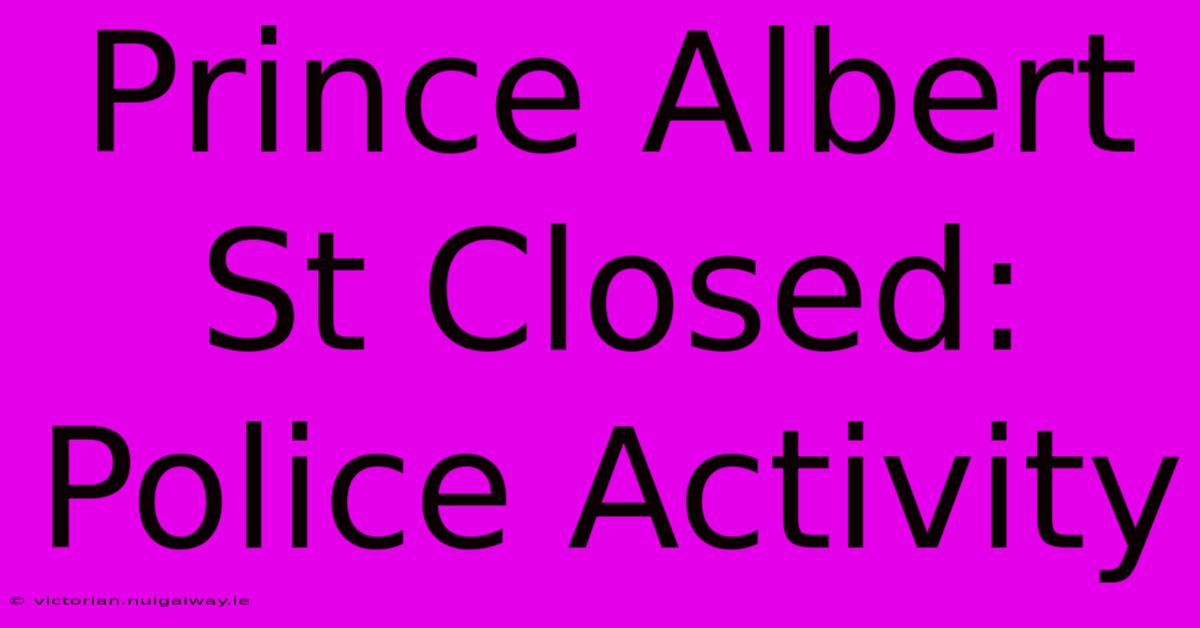 Prince Albert St Closed: Police Activity