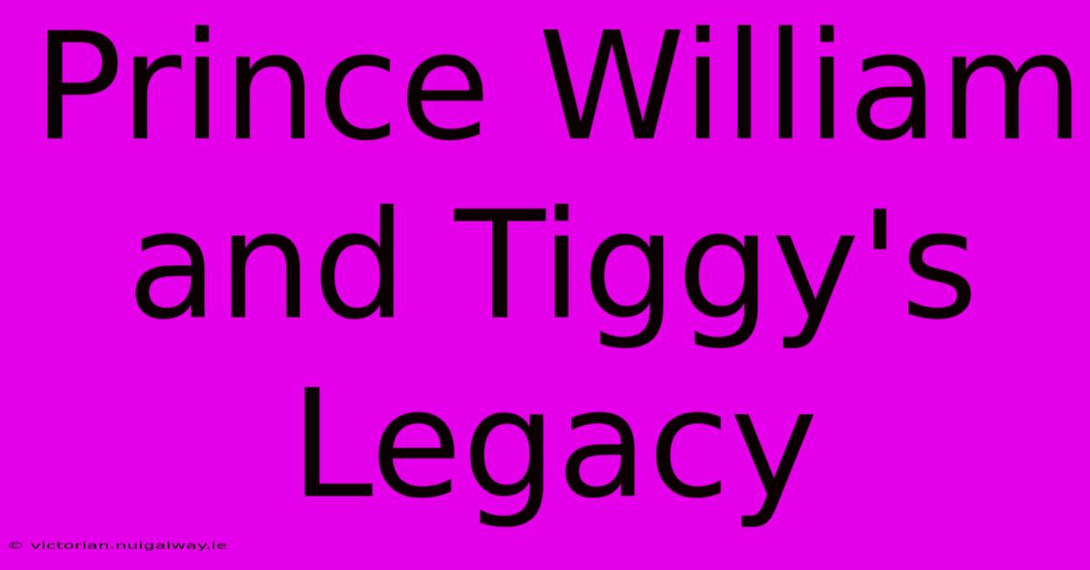 Prince William And Tiggy's Legacy