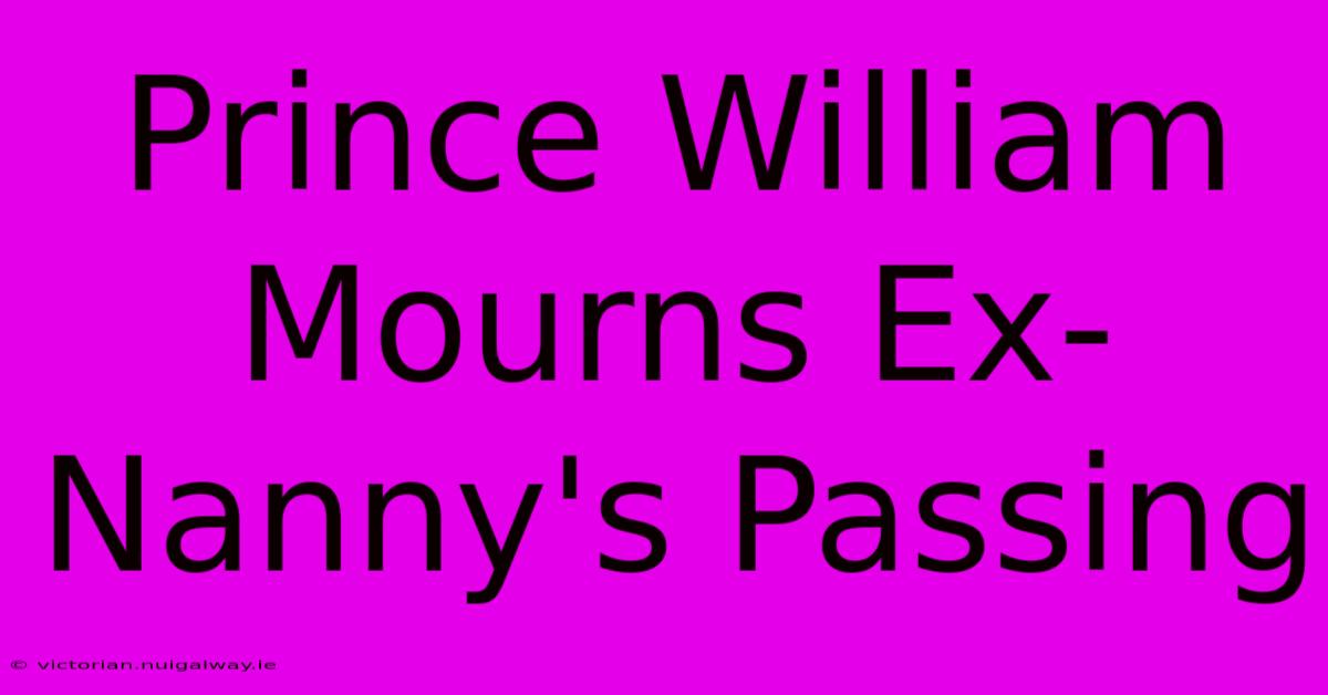 Prince William Mourns Ex-Nanny's Passing