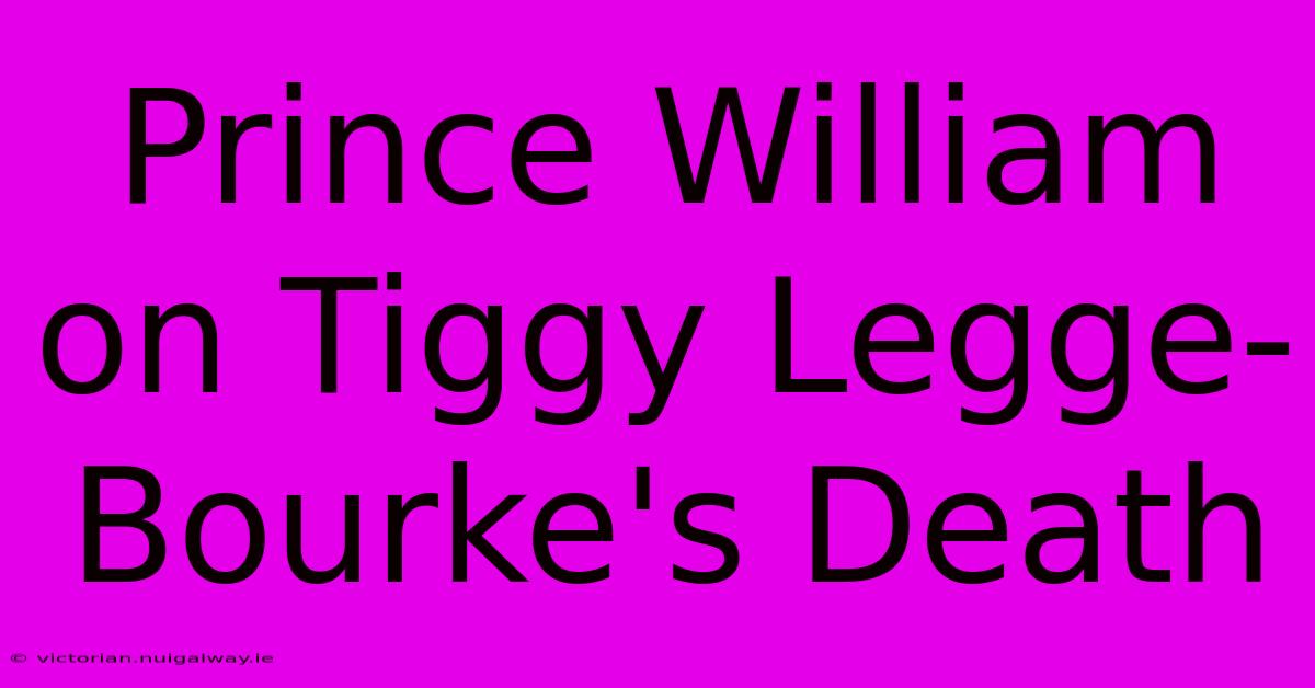 Prince William On Tiggy Legge-Bourke's Death