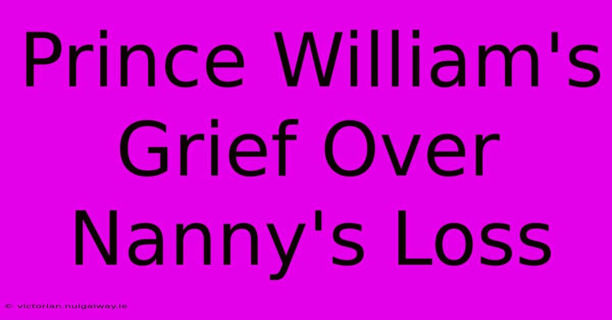 Prince William's Grief Over Nanny's Loss