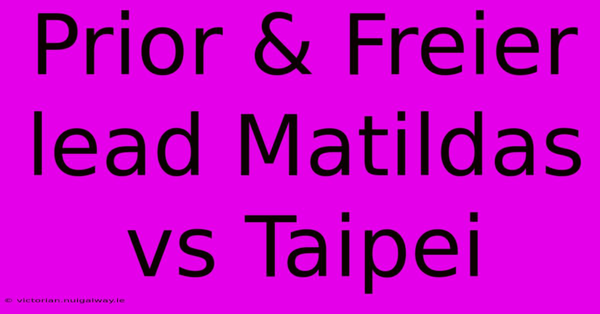 Prior & Freier Lead Matildas Vs Taipei