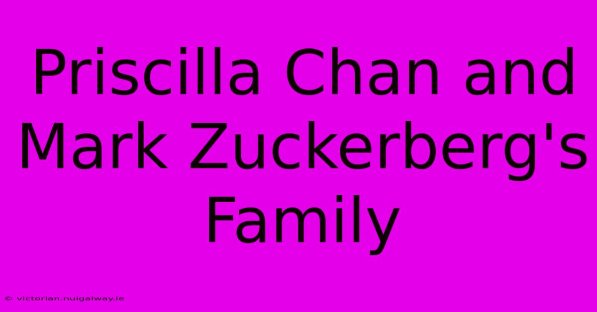 Priscilla Chan And Mark Zuckerberg's Family