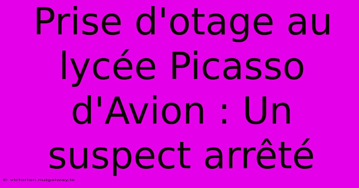 Prise D'otage Au Lycée Picasso D'Avion : Un Suspect Arrêté