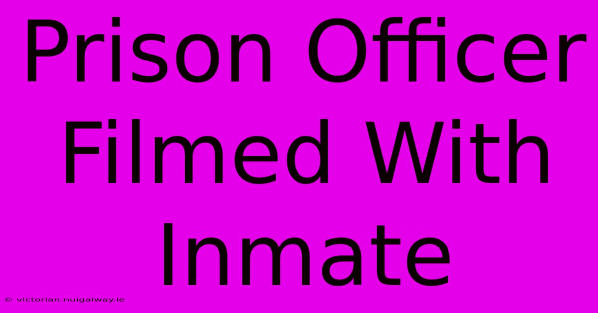 Prison Officer Filmed With Inmate