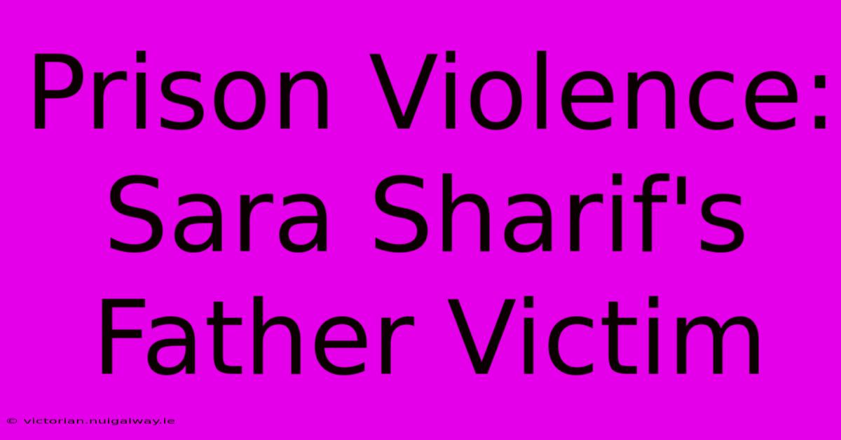 Prison Violence: Sara Sharif's Father Victim