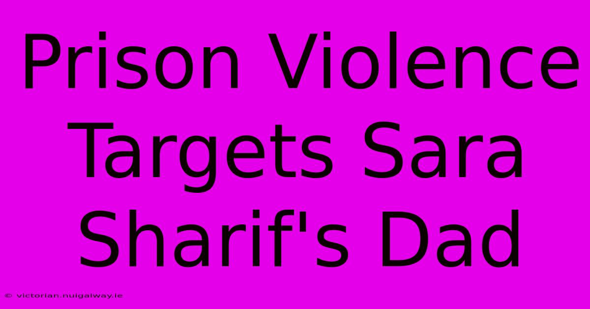 Prison Violence Targets Sara Sharif's Dad