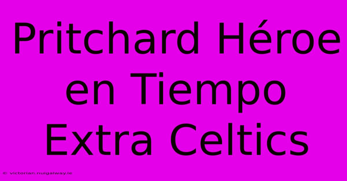 Pritchard Héroe En Tiempo Extra Celtics