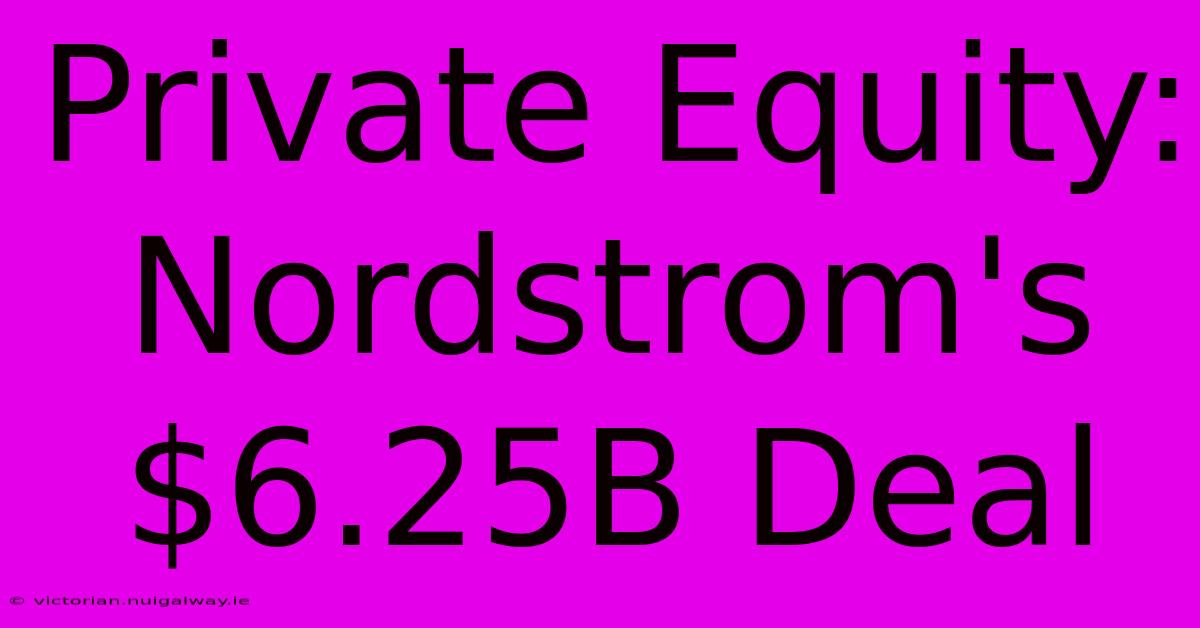 Private Equity: Nordstrom's $6.25B Deal