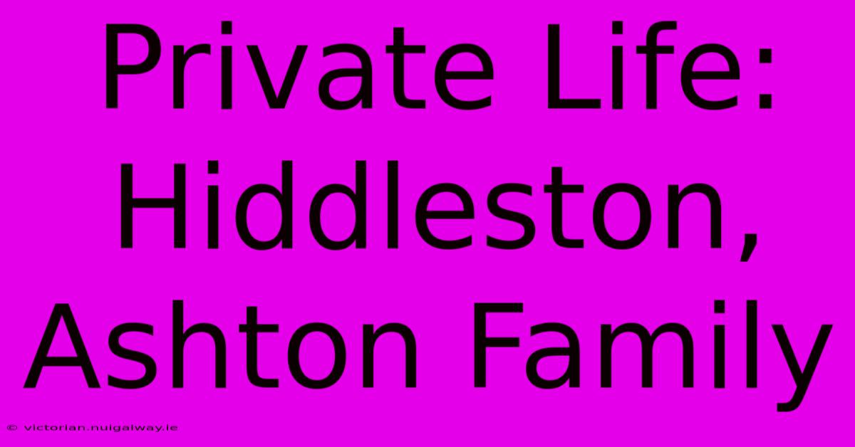 Private Life: Hiddleston, Ashton Family