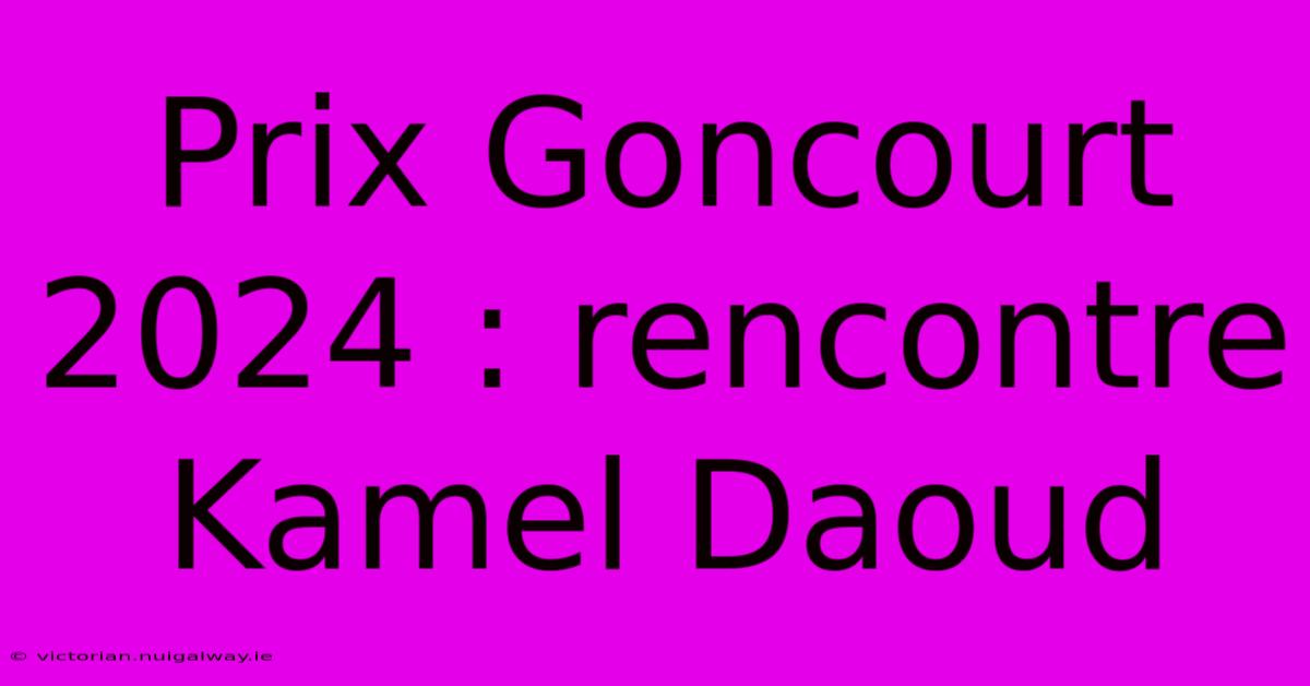 Prix Goncourt 2024 : Rencontre Kamel Daoud