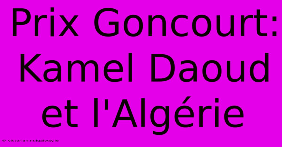 Prix Goncourt: Kamel Daoud Et L'Algérie