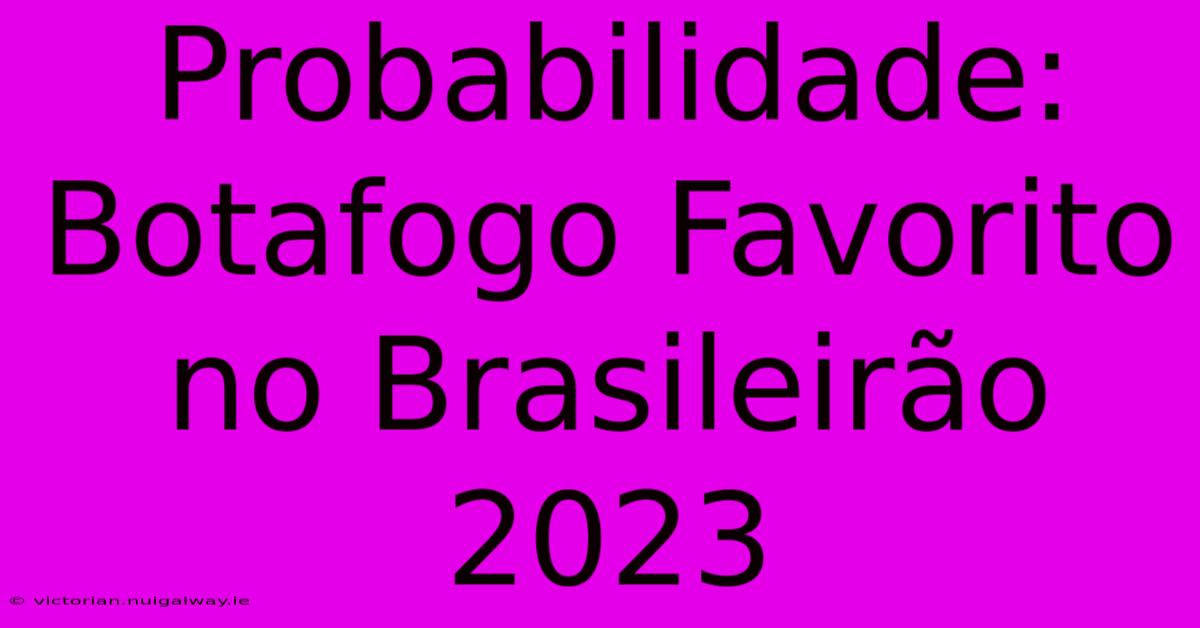 Probabilidade: Botafogo Favorito No Brasileirão 2023