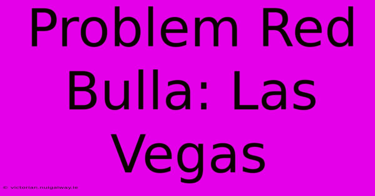 Problem Red Bulla: Las Vegas