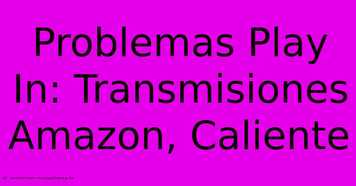 Problemas Play In: Transmisiones Amazon, Caliente