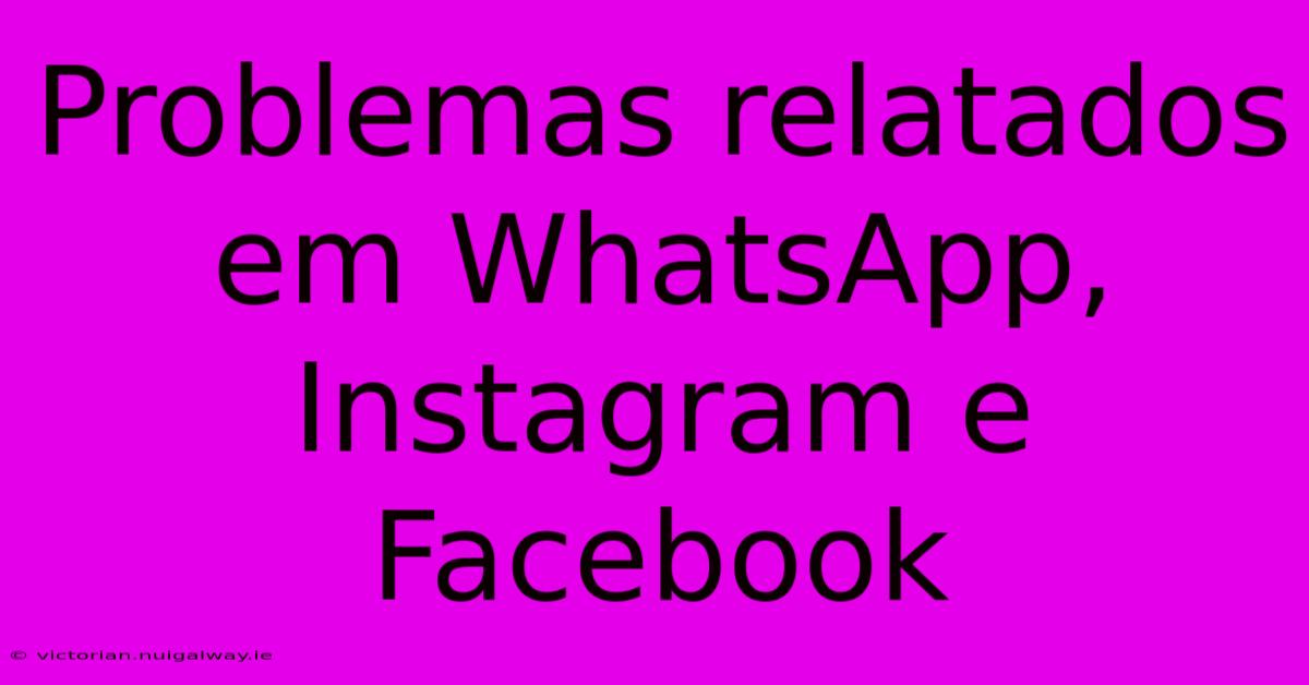 Problemas Relatados Em WhatsApp, Instagram E Facebook