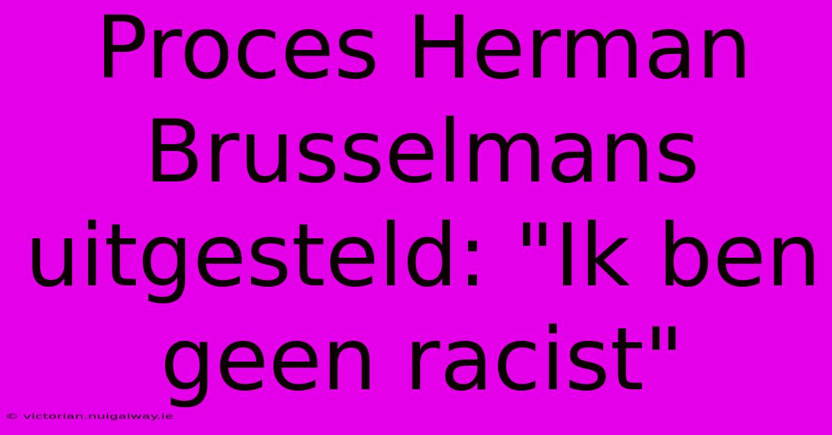 Proces Herman Brusselmans Uitgesteld: 