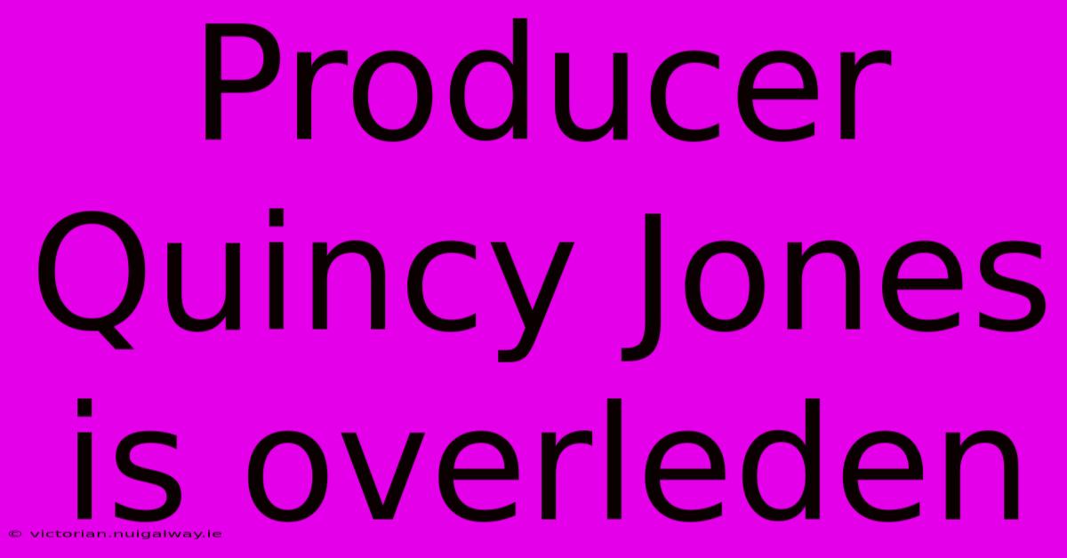 Producer Quincy Jones Is Overleden