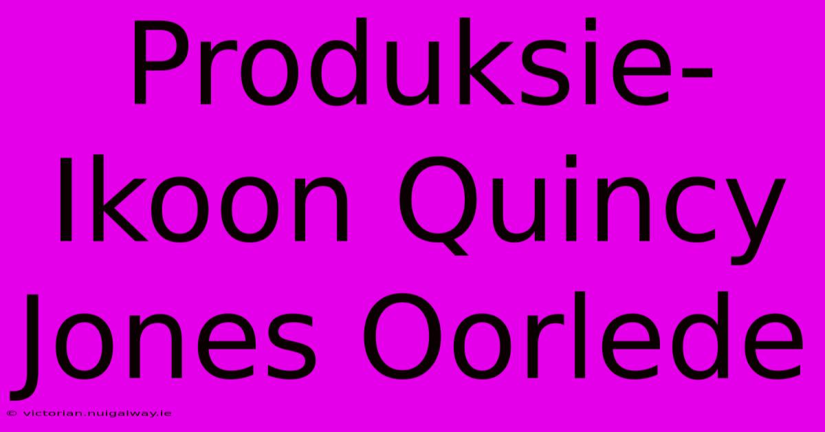 Produksie-Ikoon Quincy Jones Oorlede 