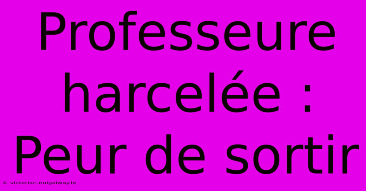 Professeure Harcelée : Peur De Sortir