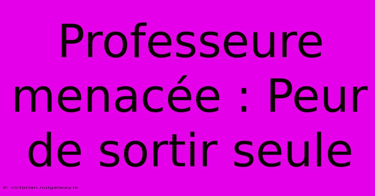 Professeure Menacée : Peur De Sortir Seule