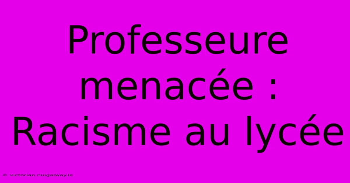 Professeure Menacée : Racisme Au Lycée