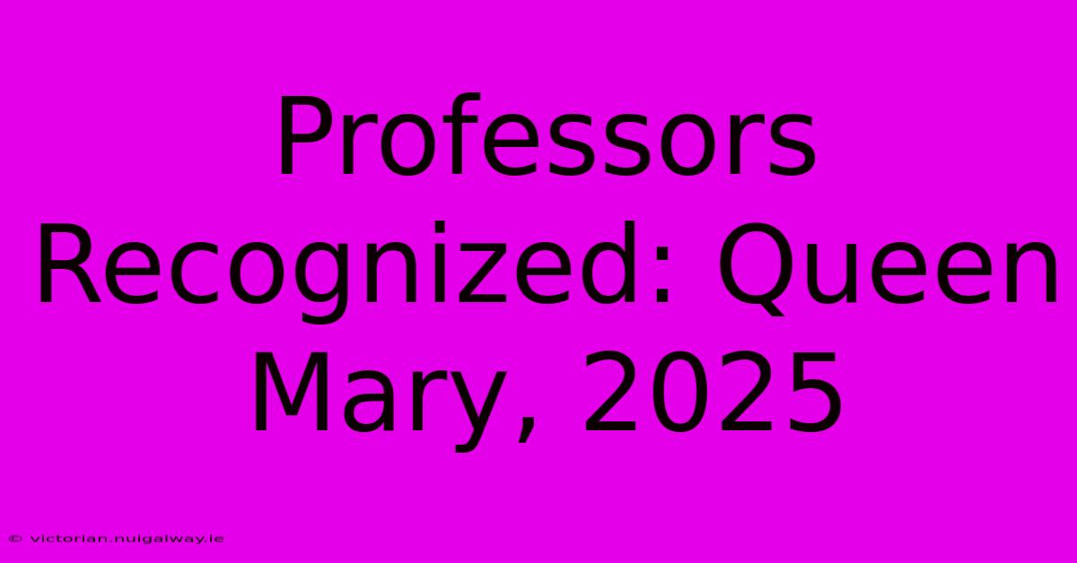 Professors Recognized: Queen Mary, 2025