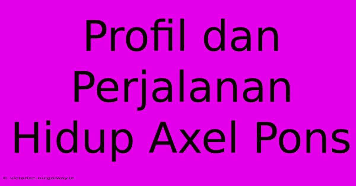 Profil Dan Perjalanan Hidup Axel Pons