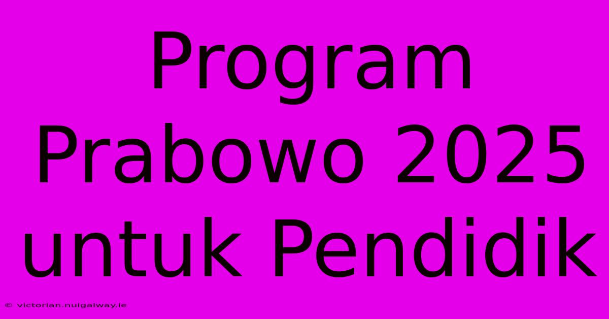 Program Prabowo 2025 Untuk Pendidik