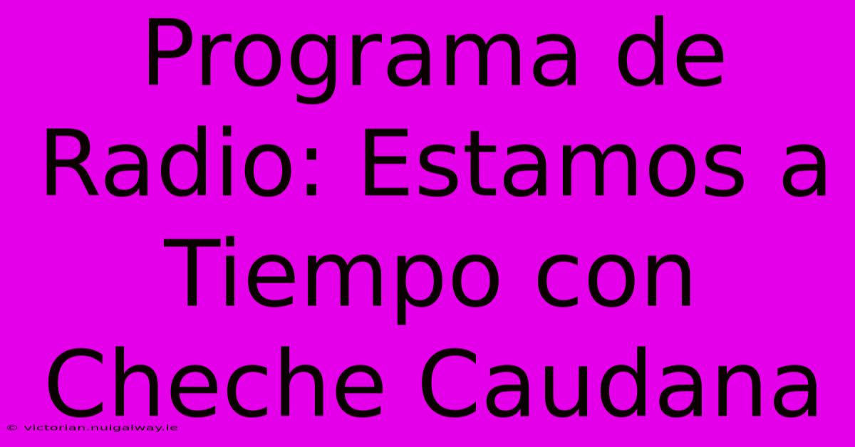 Programa De Radio: Estamos A Tiempo Con Cheche Caudana