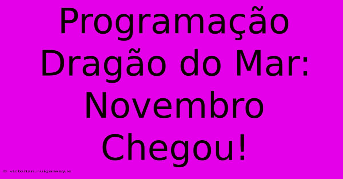 Programação Dragão Do Mar: Novembro Chegou!