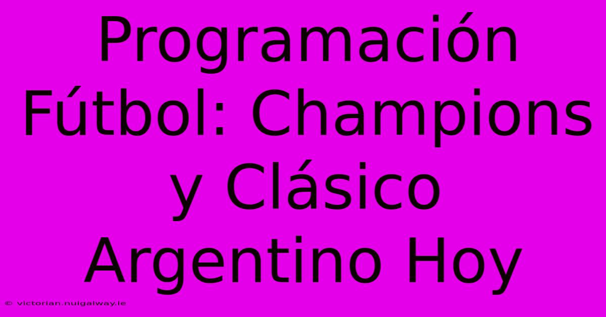 Programación Fútbol: Champions Y Clásico Argentino Hoy 