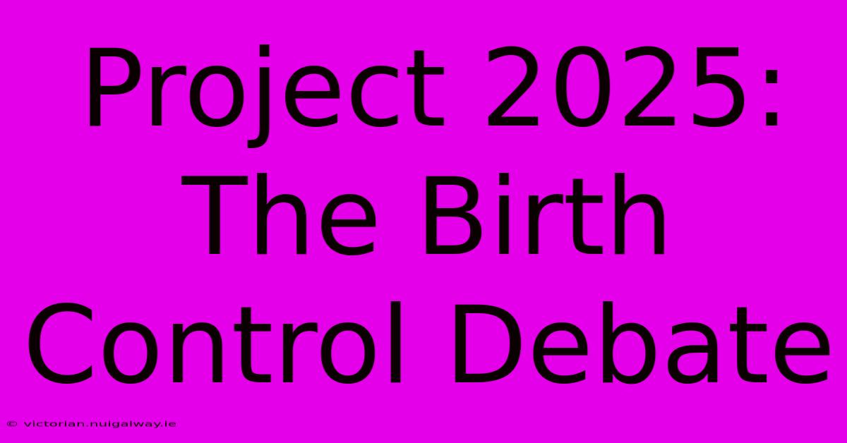 Project 2025: The Birth Control Debate 