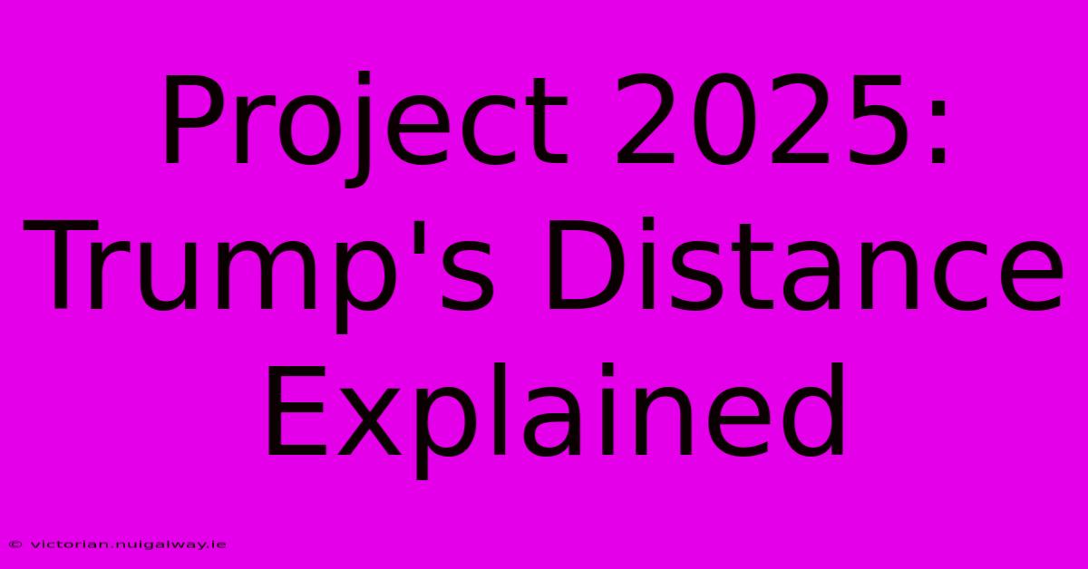 Project 2025: Trump's Distance Explained