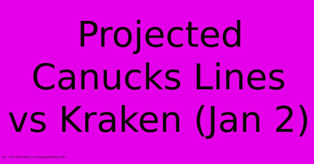 Projected Canucks Lines Vs Kraken (Jan 2)