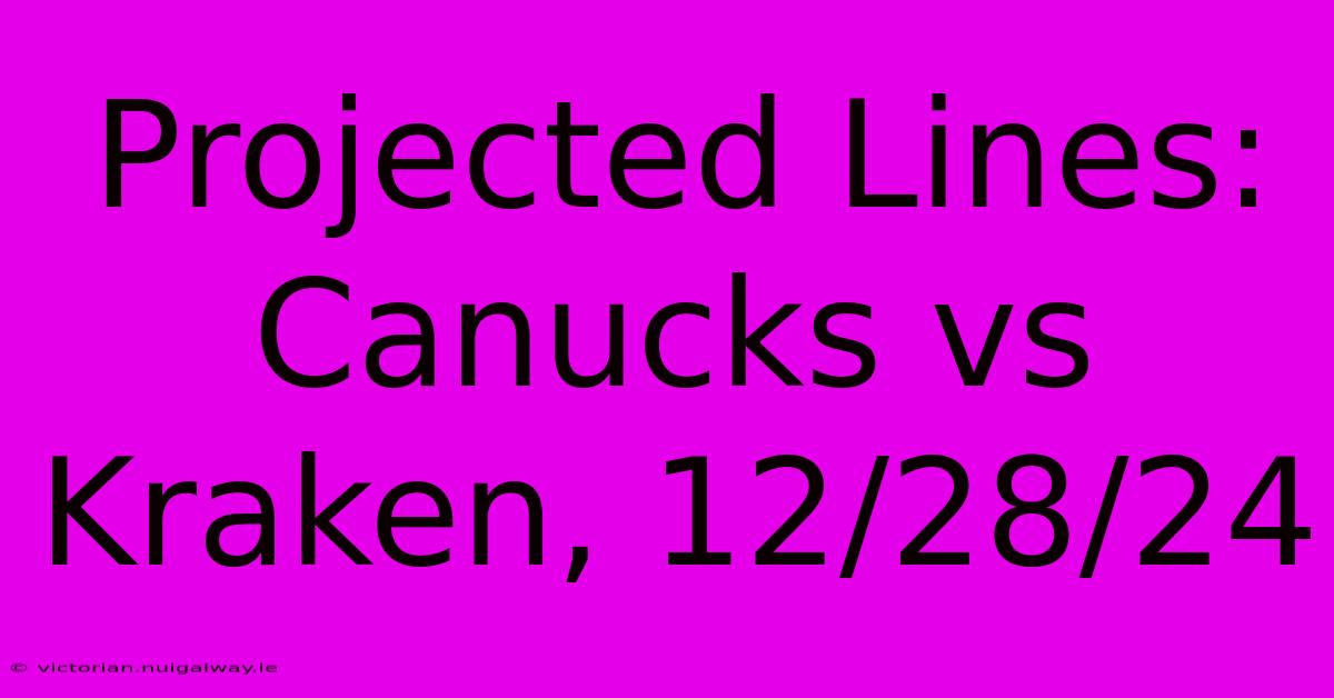 Projected Lines: Canucks Vs Kraken, 12/28/24