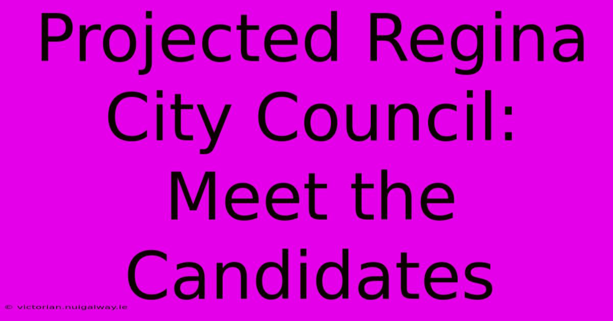 Projected Regina City Council: Meet The Candidates