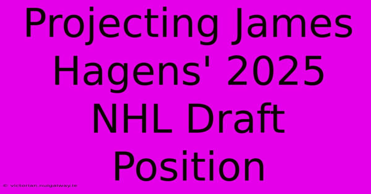 Projecting James Hagens' 2025 NHL Draft Position