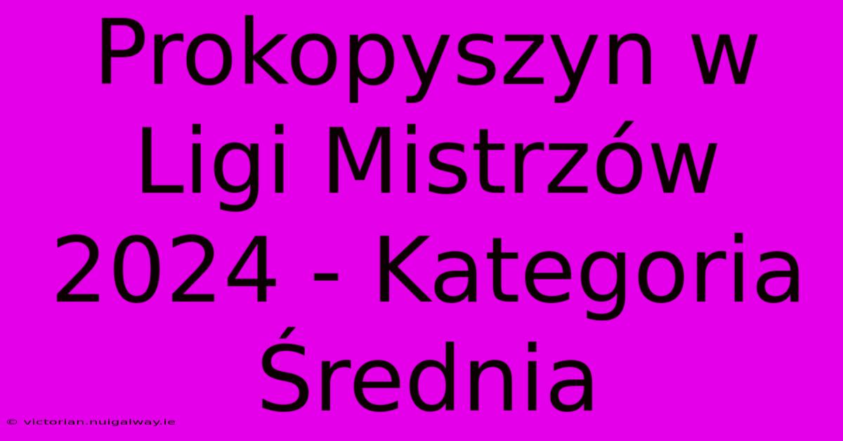 Prokopyszyn W Ligi Mistrzów 2024 - Kategoria Średnia