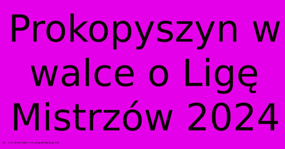 Prokopyszyn W Walce O Ligę Mistrzów 2024