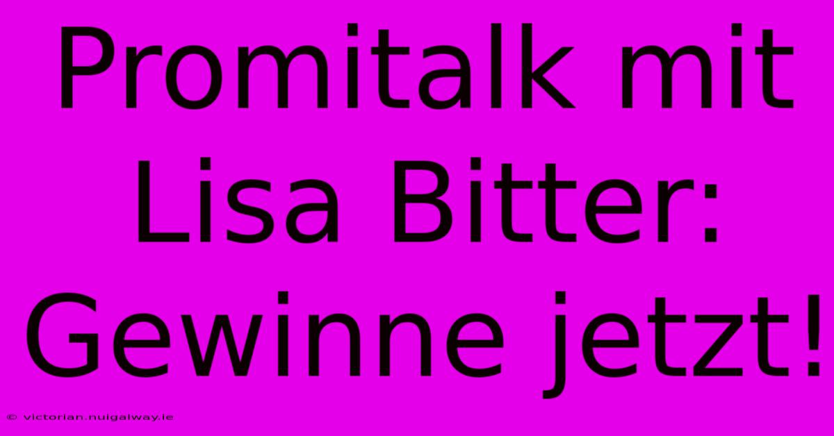 Promitalk Mit Lisa Bitter: Gewinne Jetzt!