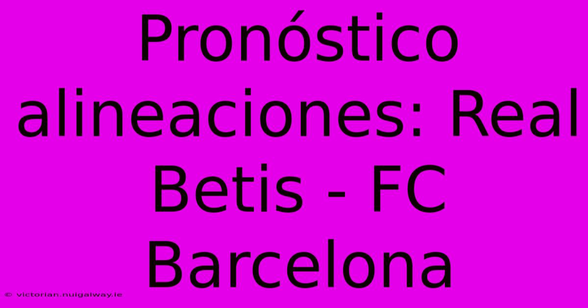 Pronóstico Alineaciones: Real Betis - FC Barcelona